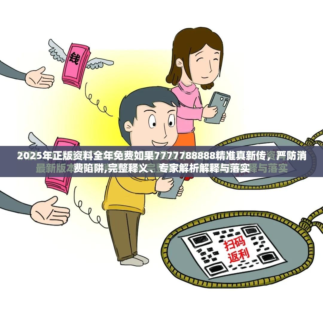 2025年正版资料全年免费如果7777788888精准真新传，严防消费陷阱,完整释义、专家解析解释与落实