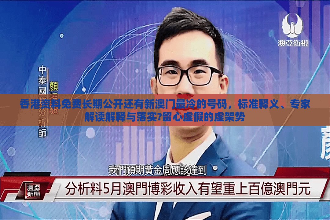 香港资料免费长期公开还有新澳门最冷的号码，标准释义、专家解读解释与落实?留心虚假的虚架势