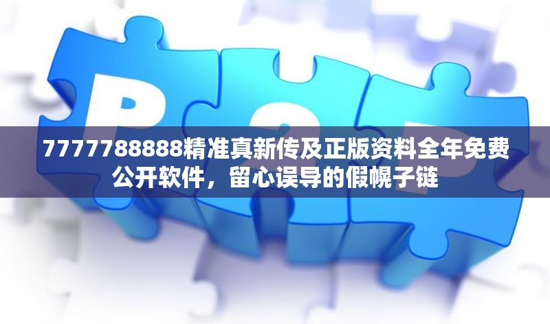 7777788888精准真新传及正版资料全年免费公开软件，留心误导的假幌子链