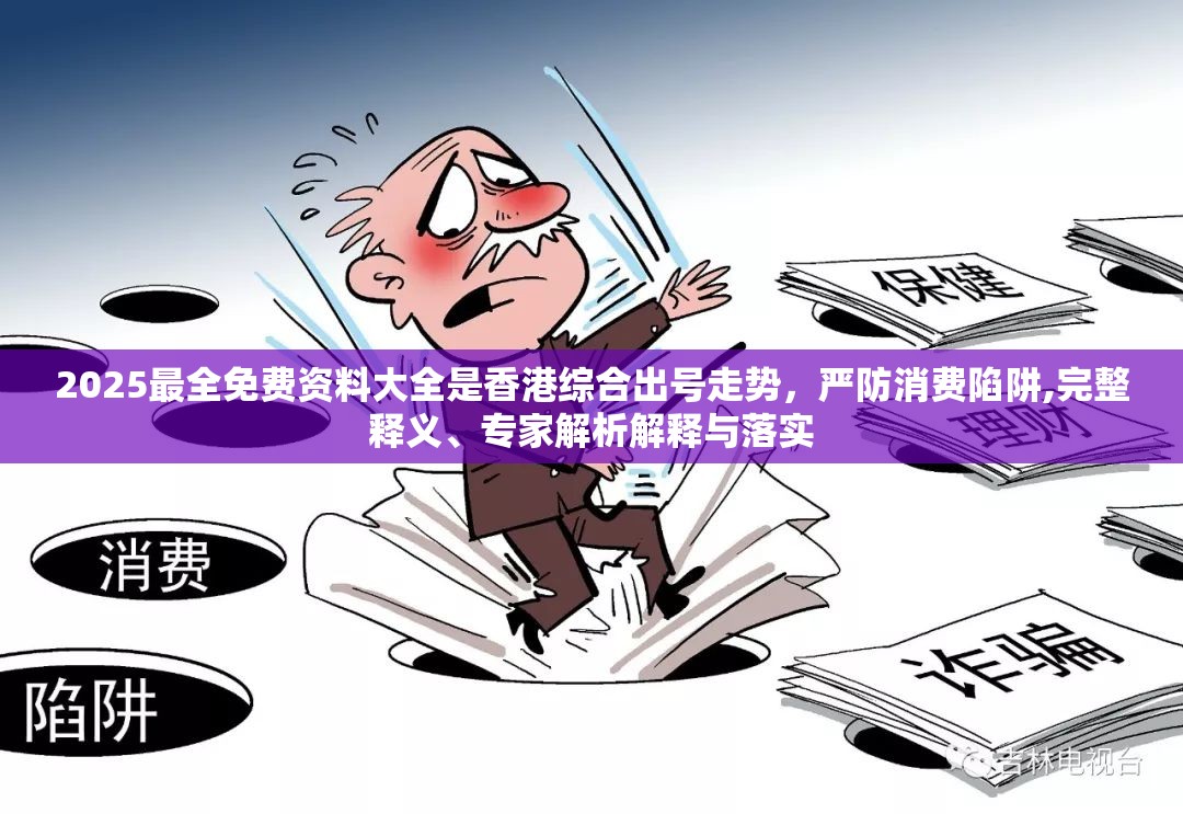 2025最全免费资料大全是香港综合出号走势，严防消费陷阱,完整释义、专家解析解释与落实