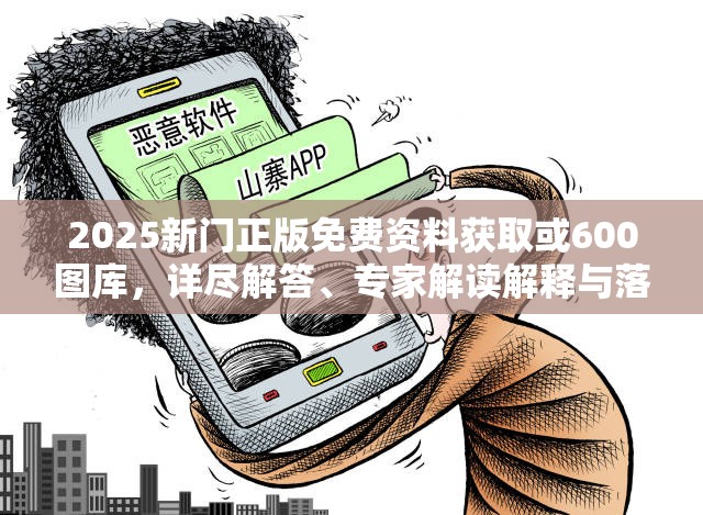 2025新门正版免费资料获取或600图库，详尽解答、专家解读解释与落实?小心虚假的陷阱