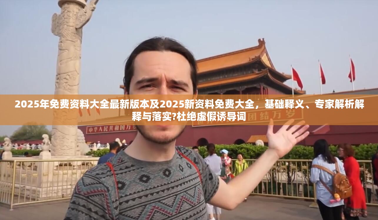 2025年免费资料大全最新版本及2025新资料免费大全，基础释义、专家解析解释与落实?杜绝虚假诱导词