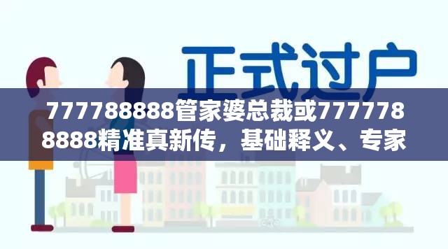 777788888管家婆总裁或7777788888精准真新传，基础释义、专家解读解释与落实?抵制不实承诺危害
