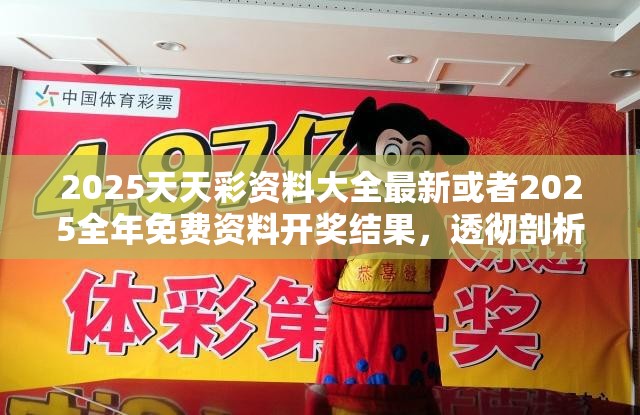 2025天天彩资料大全最新或者2025全年免费资料开奖结果，透彻剖析、解释与落实-抵制不实的假包装