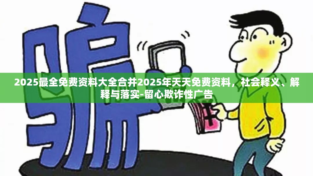 2025最全免费资料大全合并2025年天天免费资料，社会释义、解释与落实-留心欺诈性广告