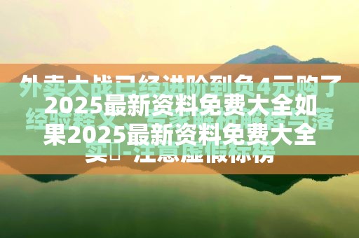 2025最新资料免费大全如果2025最新资料免费大全，留心误导的假幌子链