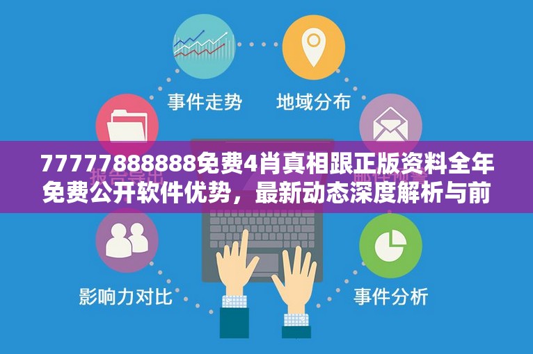 77777888888免费4肖真相跟正版资料全年免费公开软件优势，最新动态深度解析与前瞻视频报道