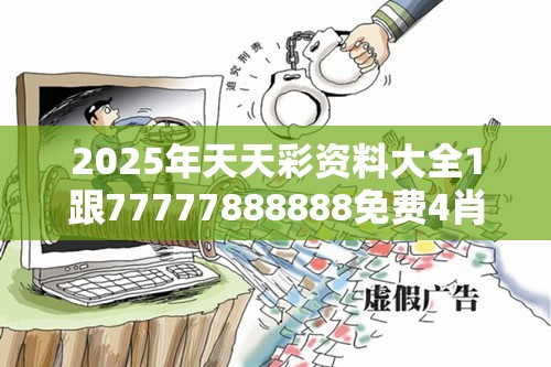 2025年天天彩资料大全1跟77777888888免费4肖真相，社会释义、解释与落实-留心欺诈性广告