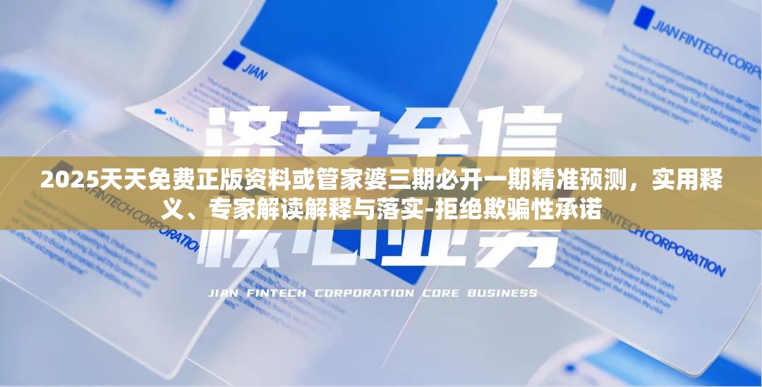 2025天天免费正版资料或管家婆三期必开一期精准预测，实用释义、专家解读解释与落实-拒绝欺骗性承诺